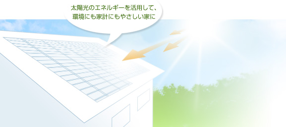 太陽光のエネルギーを活用して、環境にも家計にもやさしい家に