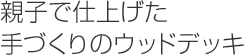 親子で仕上げた手づくりのウッドデッキ