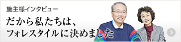 施主様インタビュー　だから私たちは、フォレスタイルに決めました