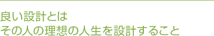 良い設計とはその人の理想の人生を設計すること