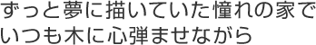 ずっと夢に描いていた憧れの家でいつも木に心弾ませながら