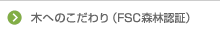 木へのこだわり（FSC森林認証）