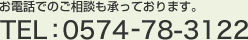お電話でのご相談も承っております。 TEL：0574-78-3122