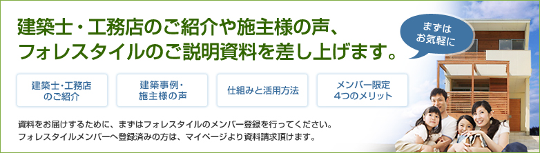 建築士や工務店のご紹介パンフレットや実績集、フォレスタイルのご説明資料を差し上げます。